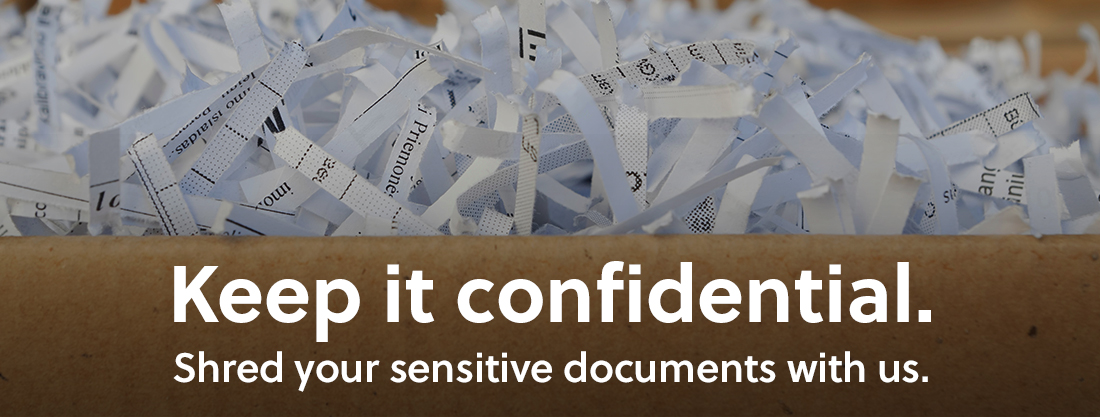 Keep it confidential. Shred your sensitive documents with us.